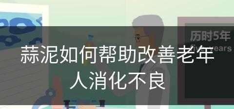 蒜泥如何帮助改善老年人消化不良